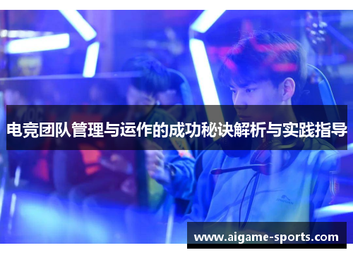 电竞团队管理与运作的成功秘诀解析与实践指导