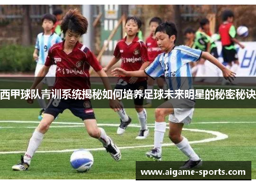西甲球队青训系统揭秘如何培养足球未来明星的秘密秘诀