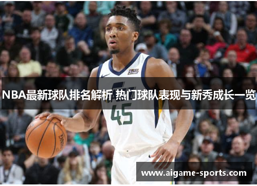NBA最新球队排名解析 热门球队表现与新秀成长一览