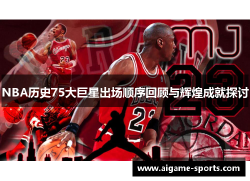 NBA历史75大巨星出场顺序回顾与辉煌成就探讨