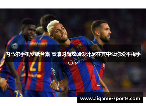 内马尔手机壁纸合集 高清时尚炫酷设计尽在其中让你爱不释手