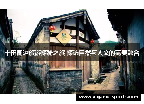 十田周边旅游探秘之旅 探访自然与人文的完美融合