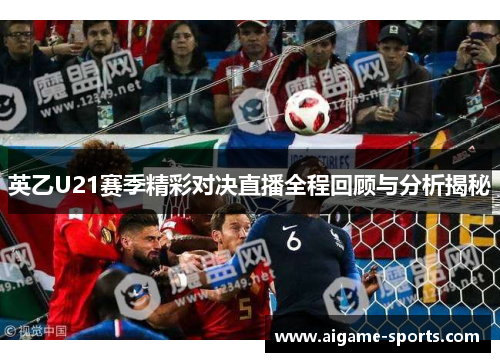 英乙U21赛季精彩对决直播全程回顾与分析揭秘