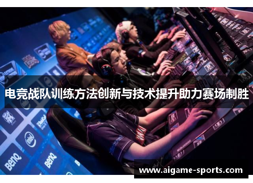 电竞战队训练方法创新与技术提升助力赛场制胜