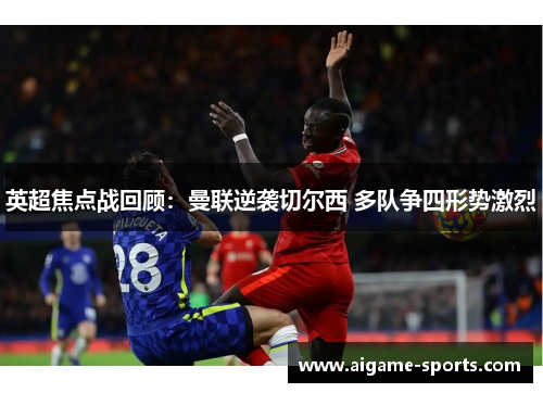 英超焦点战回顾：曼联逆袭切尔西 多队争四形势激烈