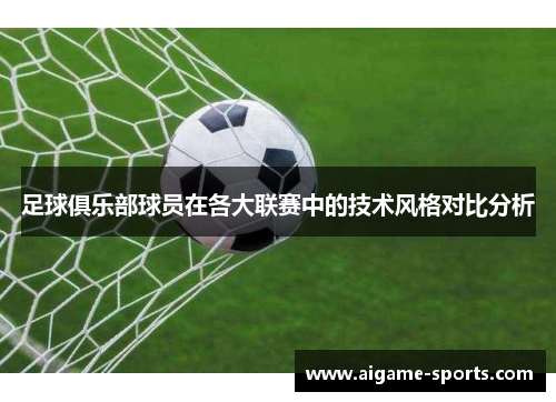 足球俱乐部球员在各大联赛中的技术风格对比分析