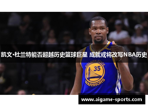 凯文·杜兰特能否超越历史篮球巨星 成就或将改写NBA历史