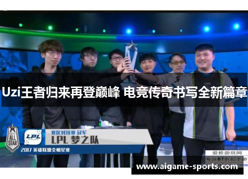 Uzi王者归来再登巅峰 电竞传奇书写全新篇章
