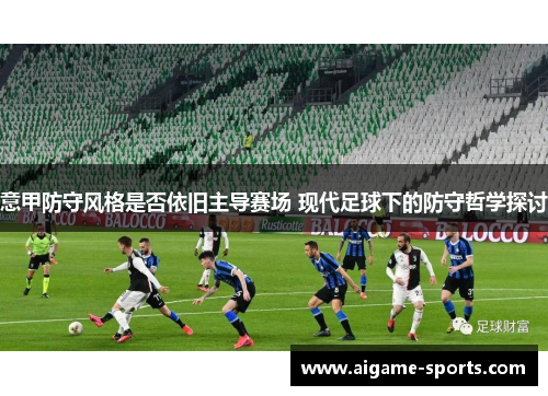 意甲防守风格是否依旧主导赛场 现代足球下的防守哲学探讨