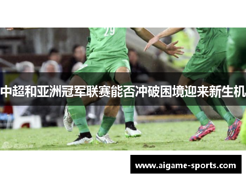 中超和亚洲冠军联赛能否冲破困境迎来新生机