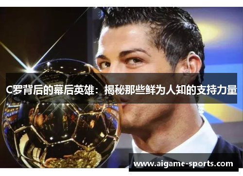 C罗背后的幕后英雄：揭秘那些鲜为人知的支持力量