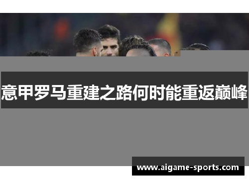 意甲罗马重建之路何时能重返巅峰