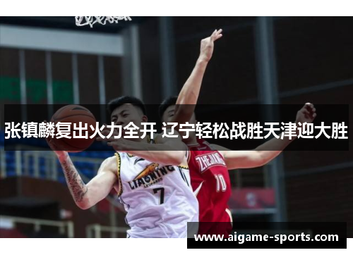 张镇麟复出火力全开 辽宁轻松战胜天津迎大胜