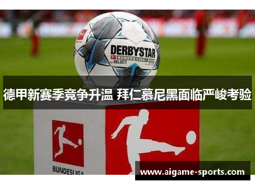 德甲新赛季竞争升温 拜仁慕尼黑面临严峻考验
