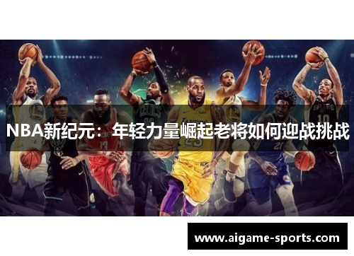 NBA新纪元：年轻力量崛起老将如何迎战挑战