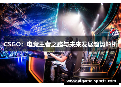 CSGO：电竞王者之路与未来发展趋势解析