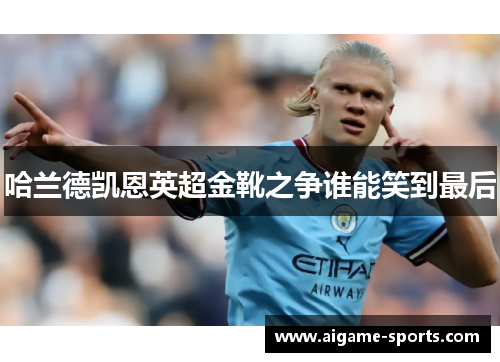 哈兰德凯恩英超金靴之争谁能笑到最后