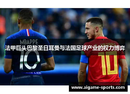 法甲巨头巴黎圣日耳曼与法国足球产业的权力博弈