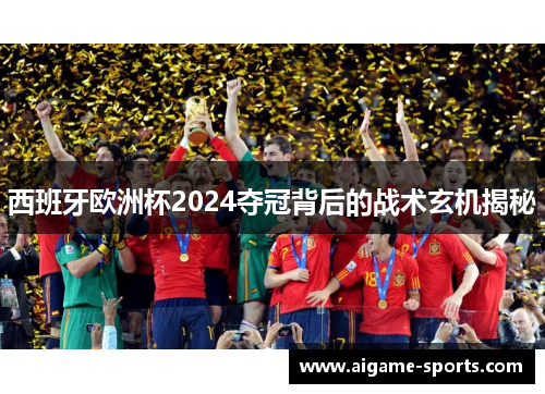 西班牙欧洲杯2024夺冠背后的战术玄机揭秘
