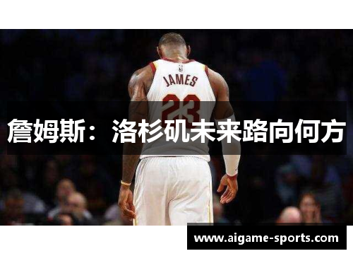 詹姆斯：洛杉矶未来路向何方