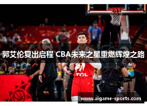 郭艾伦复出启程 CBA未来之星重燃辉煌之路