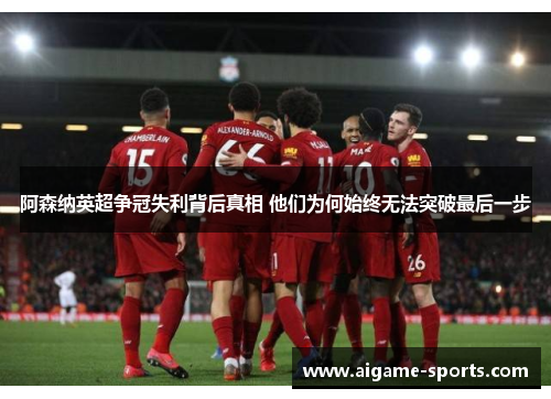 阿森纳英超争冠失利背后真相 他们为何始终无法突破最后一步