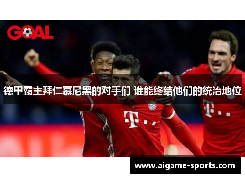 德甲霸主拜仁慕尼黑的对手们 谁能终结他们的统治地位