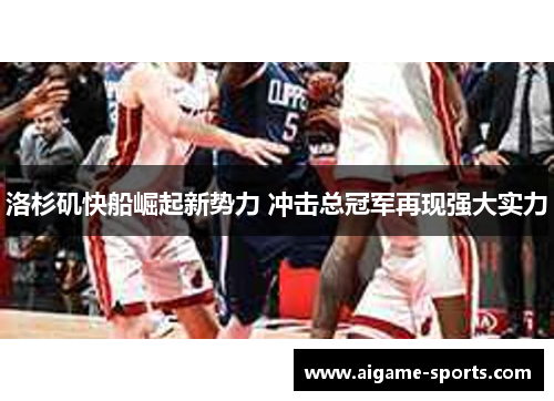 洛杉矶快船崛起新势力 冲击总冠军再现强大实力