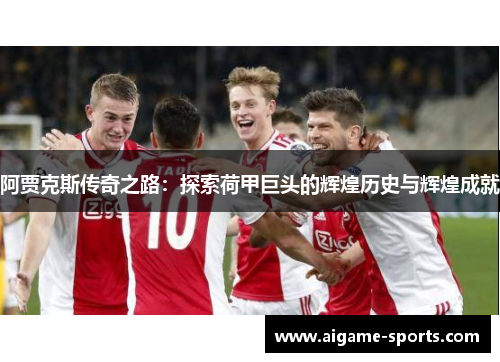 阿贾克斯传奇之路：探索荷甲巨头的辉煌历史与辉煌成就