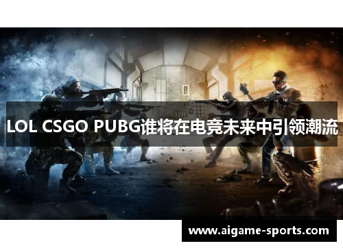 LOL CSGO PUBG谁将在电竞未来中引领潮流