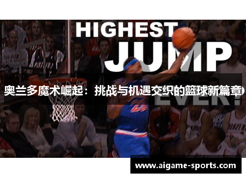 奥兰多魔术崛起：挑战与机遇交织的篮球新篇章