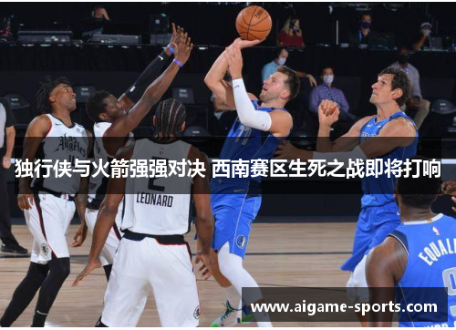 独行侠与火箭强强对决 西南赛区生死之战即将打响
