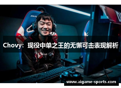 Chovy：现役中单之王的无懈可击表现解析