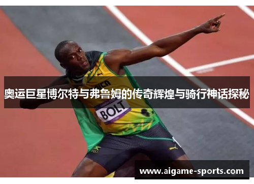 奥运巨星博尔特与弗鲁姆的传奇辉煌与骑行神话探秘