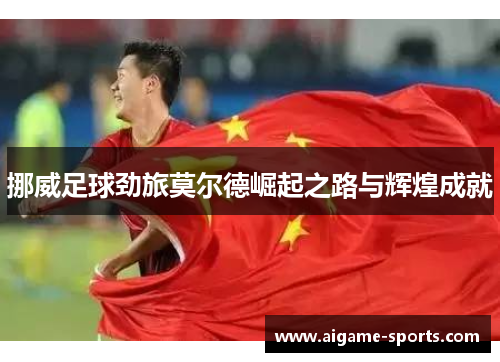 挪威足球劲旅莫尔德崛起之路与辉煌成就