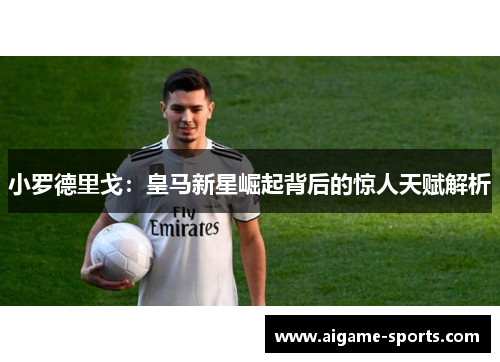 小罗德里戈：皇马新星崛起背后的惊人天赋解析