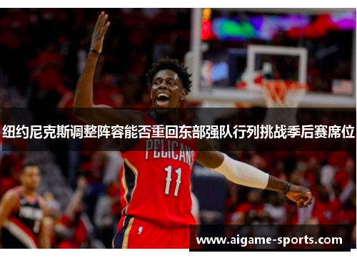 纽约尼克斯调整阵容能否重回东部强队行列挑战季后赛席位