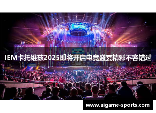 IEM卡托维兹2025即将开启电竞盛宴精彩不容错过