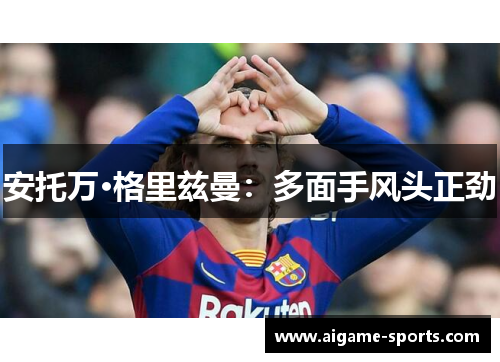 安托万·格里兹曼：多面手风头正劲