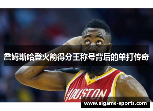 詹姆斯哈登火箭得分王称号背后的单打传奇
