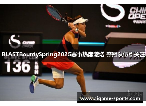 BLASTBountySpring2025赛事热度激增 夺冠队伍引关注