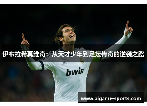 伊布拉希莫维奇：从天才少年到足坛传奇的逆袭之路
