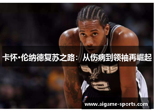 卡怀·伦纳德复苏之路：从伤病到领袖再崛起