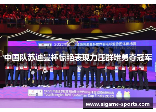 中国队苏迪曼杯惊艳表现力压群雄勇夺冠军