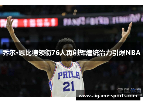 乔尔·恩比德领衔76人再创辉煌统治力引爆NBA