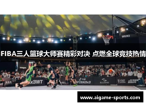 FIBA三人篮球大师赛精彩对决 点燃全球竞技热情