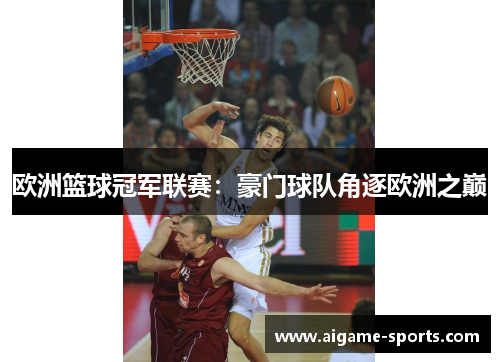 欧洲篮球冠军联赛：豪门球队角逐欧洲之巅