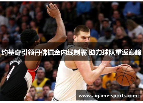 约基奇引领丹佛掘金内线制霸 助力球队重返巅峰