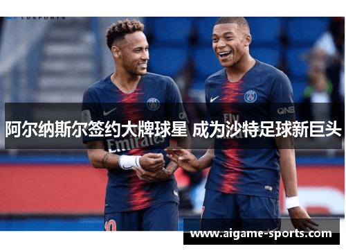 阿尔纳斯尔签约大牌球星 成为沙特足球新巨头
