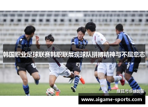 韩国职业足球联赛韩职联展现球队拼搏精神与不屈意志